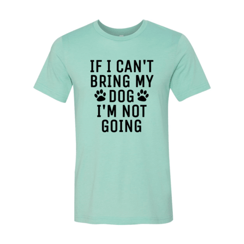 DT0514 If I Can't Bring My Dog I'm Not Going Shirt - ClickCrate DT0514 If I Can't Bring My Dog I'm Not Going Shirt