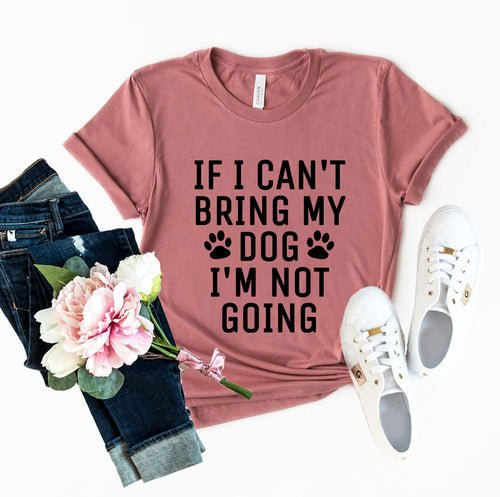 DT0514 If I Can't Bring My Dog I'm Not Going Shirt - ClickCrate DT0514 If I Can't Bring My Dog I'm Not Going Shirt