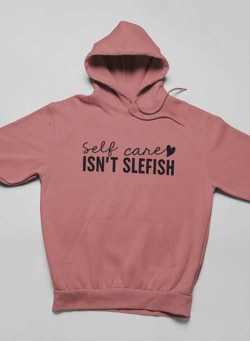 Self Care Isn't Selfish Hoodie - ClickCrate Self Care Isn't Selfish Hoodie