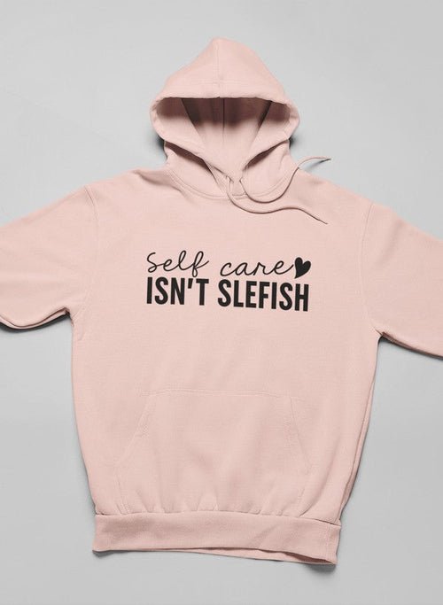 Self Care Isn't Selfish Hoodie - ClickCrate Self Care Isn't Selfish Hoodie